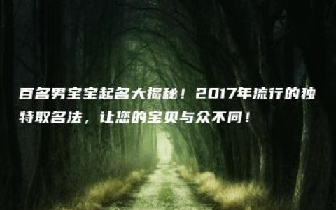 百名男宝宝起名大揭秘！2017年流行的独特取名法，让您的宝贝与众不同！