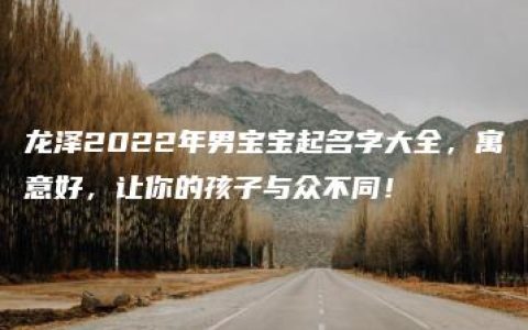 龙泽2022年男宝宝起名字大全，寓意好，让你的孩子与众不同！