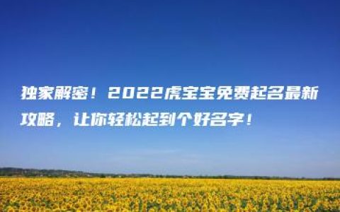 独家解密！2022虎宝宝免费起名最新攻略，让你轻松起到个好名字！