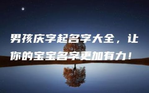 男孩庆字起名字大全，让你的宝宝名字更加有力！