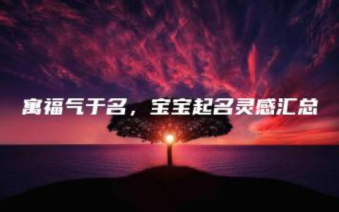 寓福气于名，宝宝起名灵感汇总