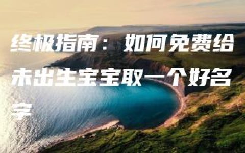 终极指南：如何免费给未出生宝宝取一个好名字