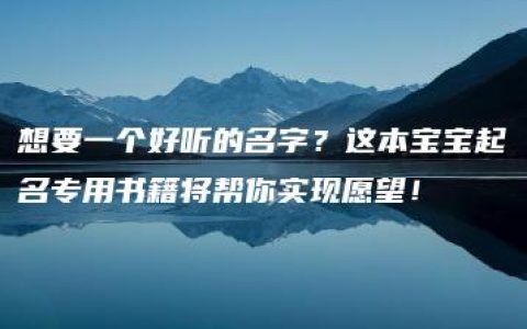 想要一个好听的名字？这本宝宝起名专用书籍将帮你实现愿望！