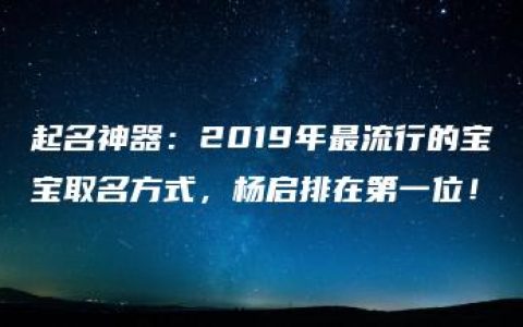 起名神器：2019年最流行的宝宝取名方式，杨启排在第一位！