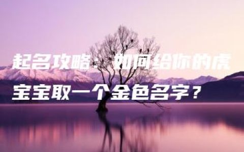 起名攻略：如何给你的虎宝宝取一个金色名字？