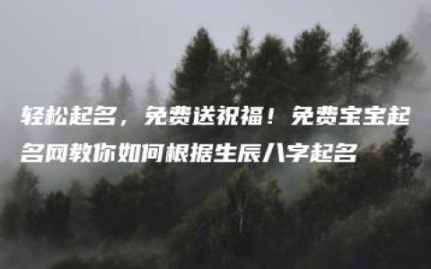 轻松起名，免费送祝福！免费宝宝起名网教你如何根据生辰八字起名