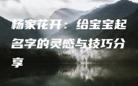 杨家花开：给宝宝起名字的灵感与技巧分享