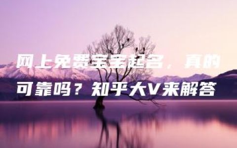 网上免费宝宝起名，真的可靠吗？知乎大V来解答