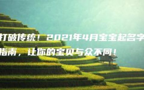 打破传统！2021年4月宝宝起名字指南，让你的宝贝与众不同！