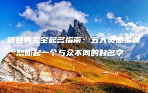 缪姓男宝宝起名指南：五大灵感来源，帮你起一个与众不同的好名字