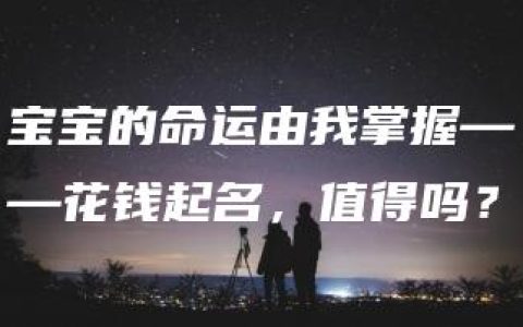 宝宝的命运由我掌握——花钱起名，值得吗？