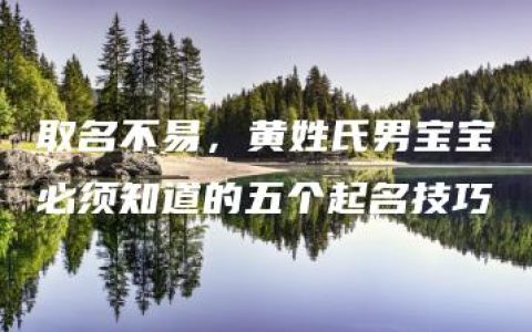 取名不易，黄姓氏男宝宝必须知道的五个起名技巧