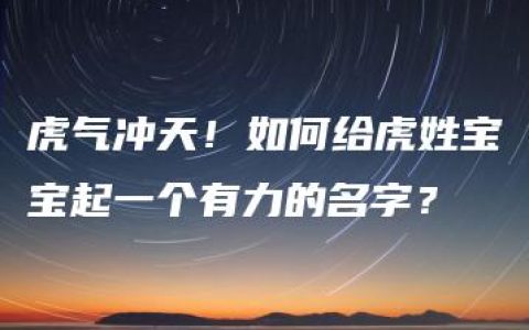 虎气冲天！如何给虎姓宝宝起一个有力的名字？