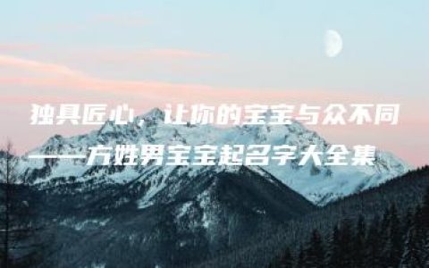 独具匠心，让你的宝宝与众不同——方姓男宝宝起名字大全集