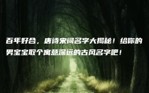 百年好合，唐诗宋词名字大揭秘！给你的男宝宝取个寓意深远的古风名字吧！