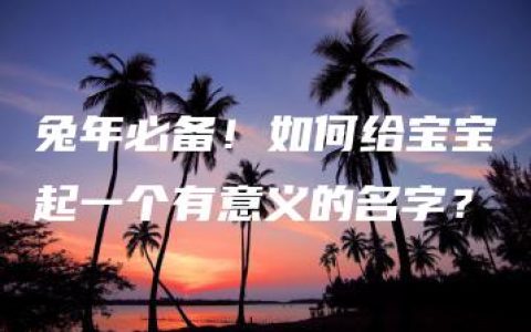 兔年必备！如何给宝宝起一个有意义的名字？