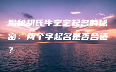 揭秘胡氏牛宝宝起名的秘密：两个字起名是否合适？