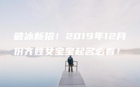 破冰新招！2019年12月份齐姓女宝宝起名必看！