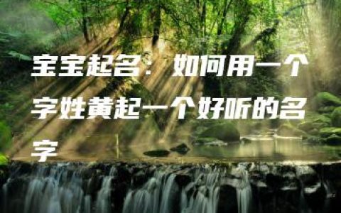 宝宝起名：如何用一个字姓黄起一个好听的名字