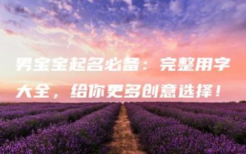 男宝宝起名必备：完整用字大全，给你更多创意选择！