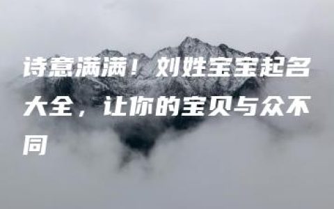 诗意满满！刘姓宝宝起名大全，让你的宝贝与众不同