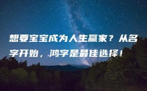 想要宝宝成为人生赢家？从名字开始，鸿字是最佳选择！