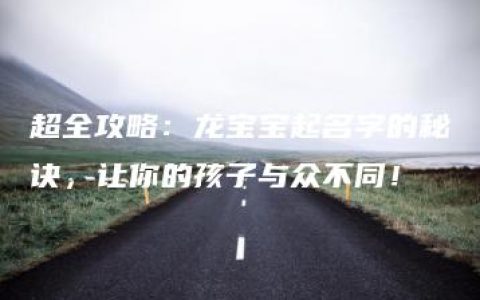 超全攻略：龙宝宝起名字的秘诀，让你的孩子与众不同！