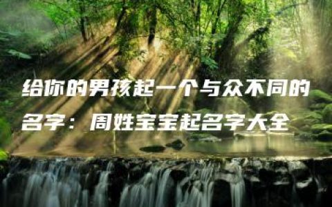 给你的男孩起一个与众不同的名字：周姓宝宝起名字大全