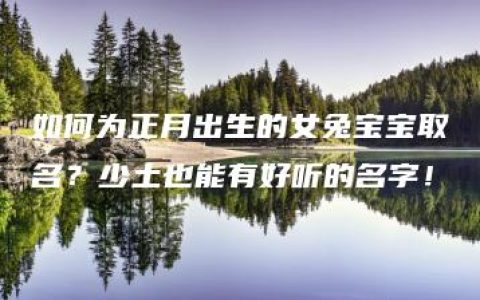 如何为正月出生的女兔宝宝取名？少土也能有好听的名字！