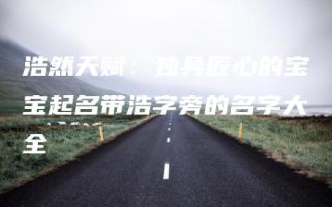 浩然天赋：独具匠心的宝宝起名带浩字旁的名字大全