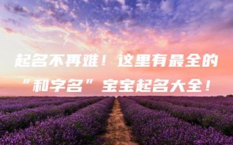 起名不再难！这里有最全的“和字名”宝宝起名大全！