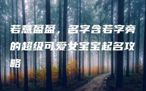 若意盈盈，名字含若字旁的超级可爱女宝宝起名攻略