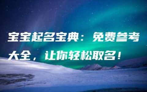 宝宝起名宝典：免费参考大全，让你轻松取名！