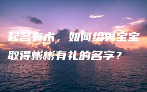 起名有术，如何给男宝宝取得彬彬有礼的名字？