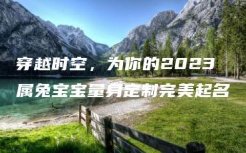 穿越时空，为你的2023属兔宝宝量身定制完美起名