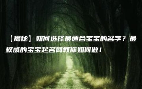 【揭秘】如何选择最适合宝宝的名字？最权威的宝宝起名网教你如何做！