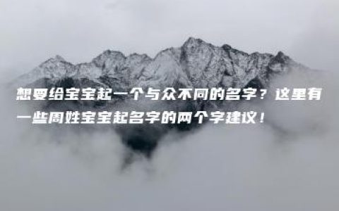 想要给宝宝起一个与众不同的名字？这里有一些周姓宝宝起名字的两个字建议！