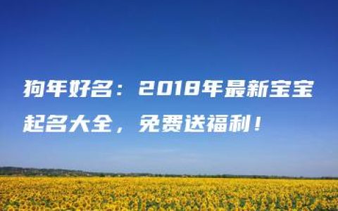 狗年好名：2018年最新宝宝起名大全，免费送福利！