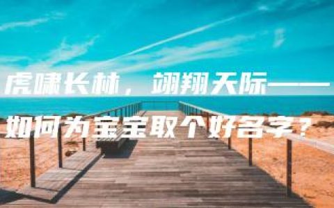 虎啸长林，翊翔天际——如何为宝宝取个好名字？