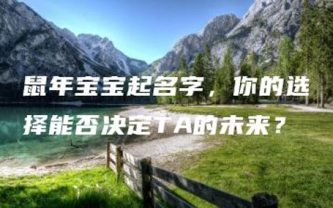 鼠年宝宝起名字，你的选择能否决定TA的未来？