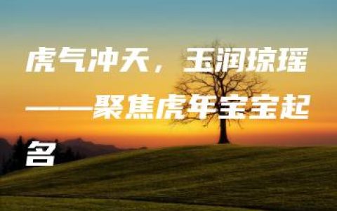 虎气冲天，玉润琼瑶——聚焦虎年宝宝起名