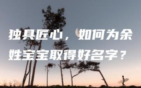 独具匠心，如何为余姓宝宝取得好名字？