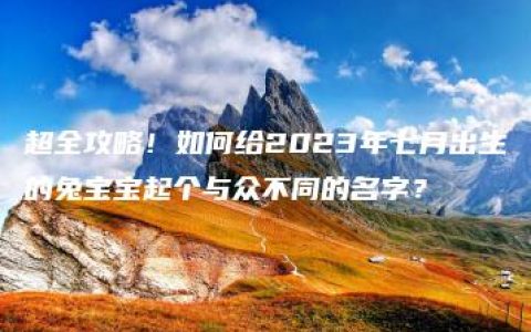 超全攻略！如何给2023年七月出生的兔宝宝起个与众不同的名字？