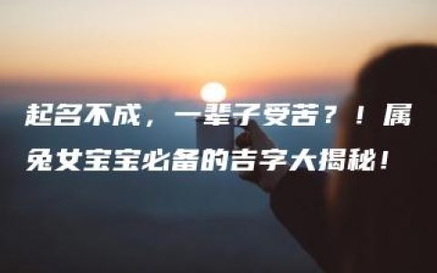 起名不成，一辈子受苦？！属兔女宝宝必备的吉字大揭秘！