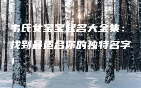 韦氏女宝宝起名大全集：找到最适合你的独特名字！