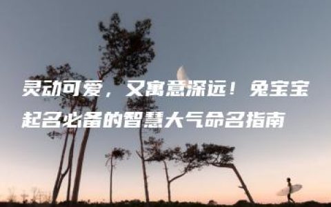 灵动可爱，又寓意深远！兔宝宝起名必备的智慧大气命名指南