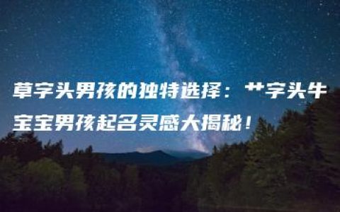 草字头男孩的独特选择：艹字头牛宝宝男孩起名灵感大揭秘！