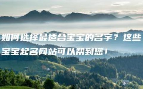 如何选择最适合宝宝的名字？这些宝宝起名网站可以帮到您！