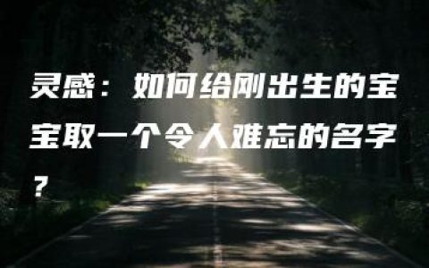 灵感：如何给刚出生的宝宝取一个令人难忘的名字？