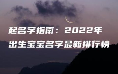 起名字指南：2022年出生宝宝名字最新排行榜